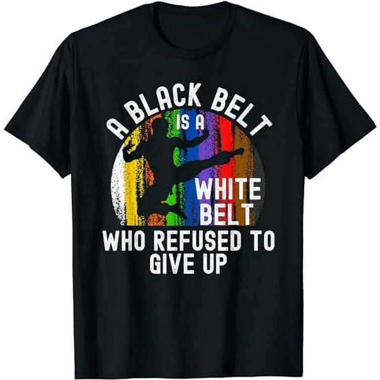 A Black Belt Is A White Belt Taekwondo Martial Arts T-Shirt A Black Belt Is A White Belt Taekwondo Martial Arts T-Shirt