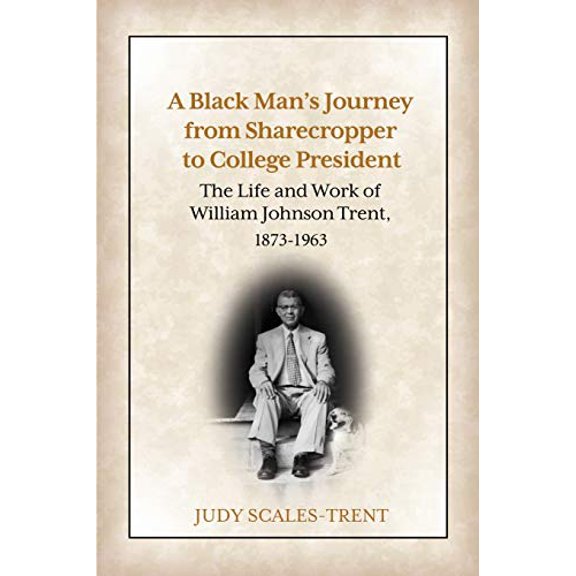 Pre-Owned A Black Man's Journey from Sharecropper to College President: The Life and Work of William Johnson Trent, 1873-1963 (Paperback) 194254538X 9781942545385