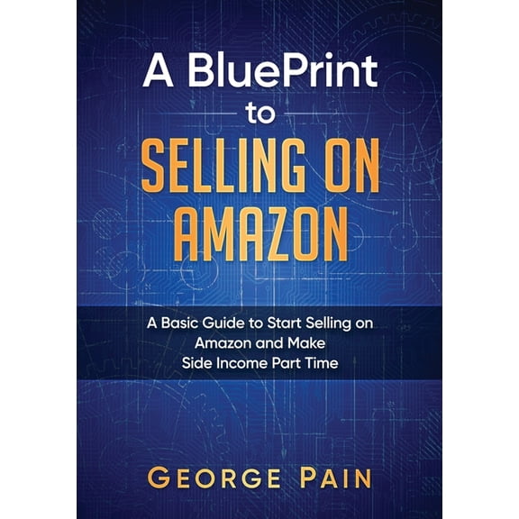 A BluePrint to Selling on Amazon: A Basic Guide to Start Selling on Amazon and Make Side Income Part Time, (Paperback)