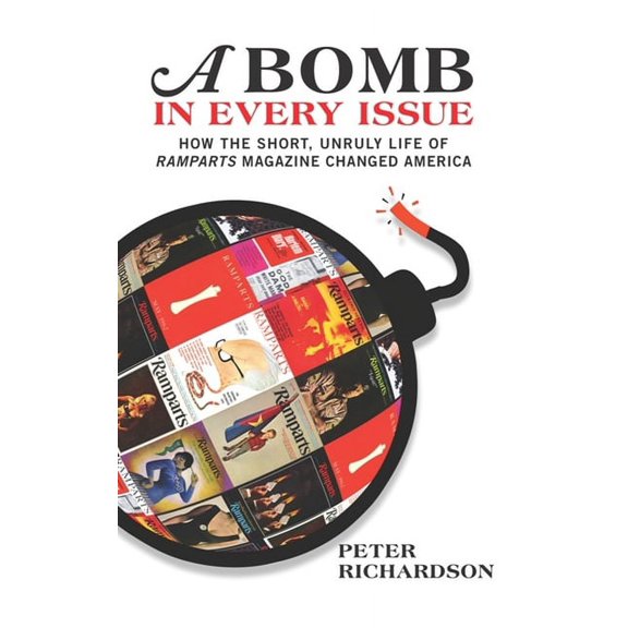 A Bomb in Every Issue: How the Short, Unruly Life of Ramparts Magazine Changed America, (Hardcover)