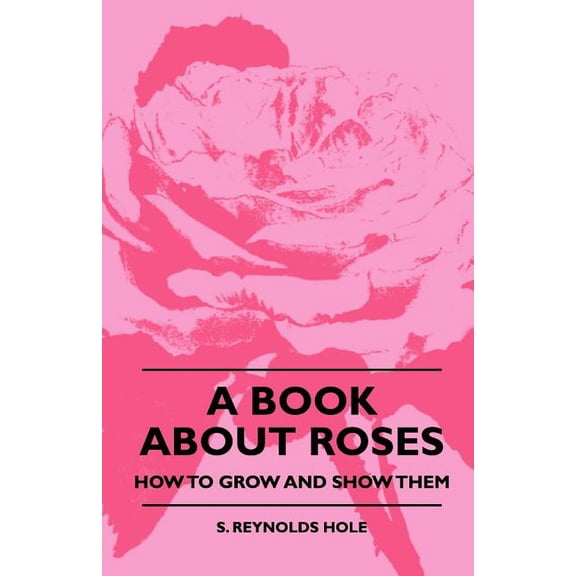 A Book About Roses - How To Grow And Show Them, (Paperback)