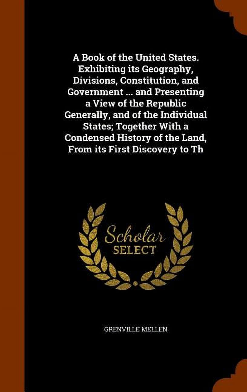 A Book of the United States. Exhibiting Its Geography, Divisions, Constitution, and Government And Presenting a View of the Republic Generally, and of the Individual States; Together with a Condensed History of the Land, from Its First Discovery to Th (Hardcover)