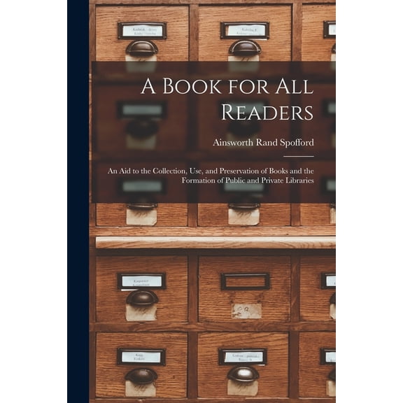 A Book for All Readers: An Aid to the Collection, Use, and Preservation of Books and the Formation of Public and Private, (Paperback)