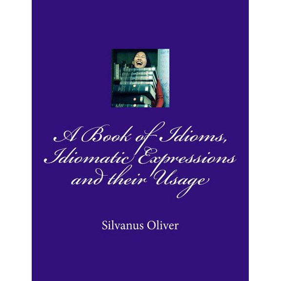 A Book of Idioms, Idiomatic Expressions and Their Usage