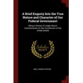 thumbnail image 1 of A Brief Enquiry Into the True Nature and Character of Our Federal Government: Being a Review of Judge Storys Commentaries On the Constitution of the United States Paperback 1375550993 9781375550994, 1 of 1