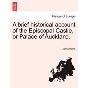 A Brief Historical Account of the Episcopal Castle, or Palace of Auckland. Paperback