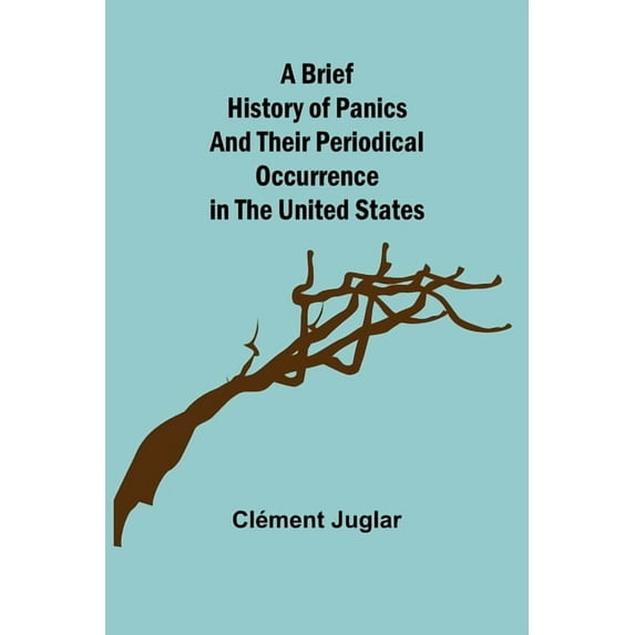 A Brief History of Panics and Their Periodical Occurrence in the United States, (Paperback)