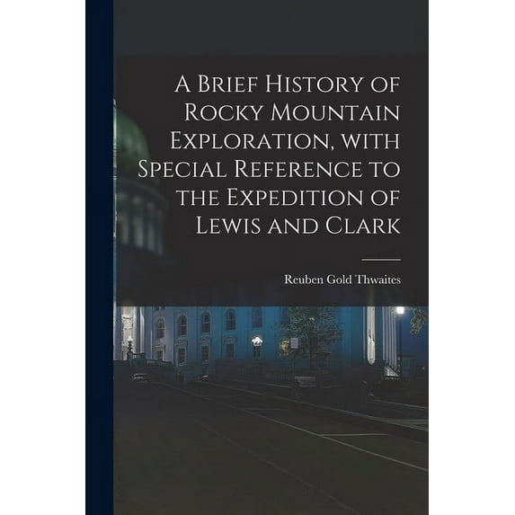 A Brief History of Rocky Mountain Exploration, With Special Reference to the Expedition of Lewis and Clark (Paperback)