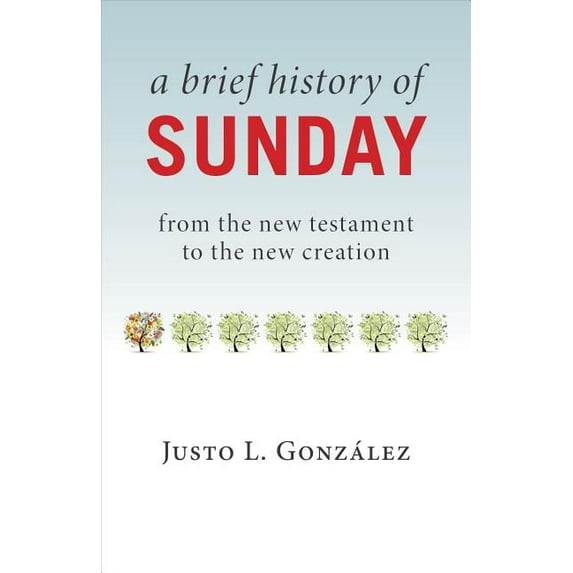 A Brief History of Sunday: From the New Testament to the New Creation, (Paperback)