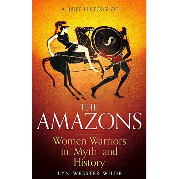 Pre-Owned A Brief History of the Amazons: Women Warriors in Myth and History (Paperback) 1472136772 9781472136770