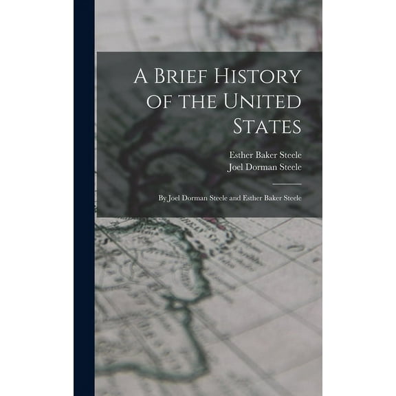 A Brief History of the United States : By Joel Dorman Steele and Esther Baker Steele (Hardcover)