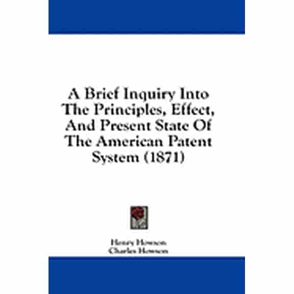 A Brief Inquiry Into The Principles, Effect, And Present State Of The American Patent System (1871) (Paperback)