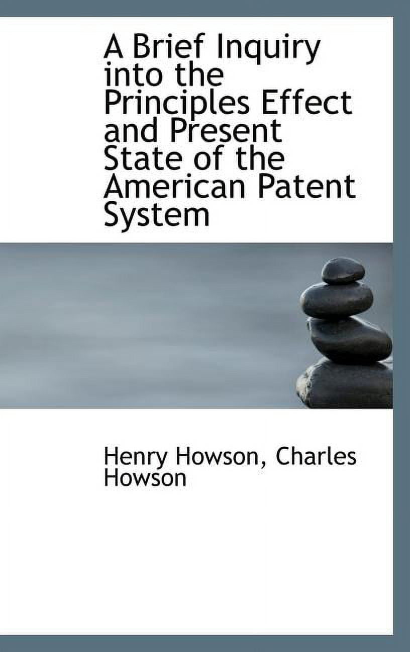 A Brief Inquiry Into the Principles Effect and Present State of the American Patent System (Hardcover)