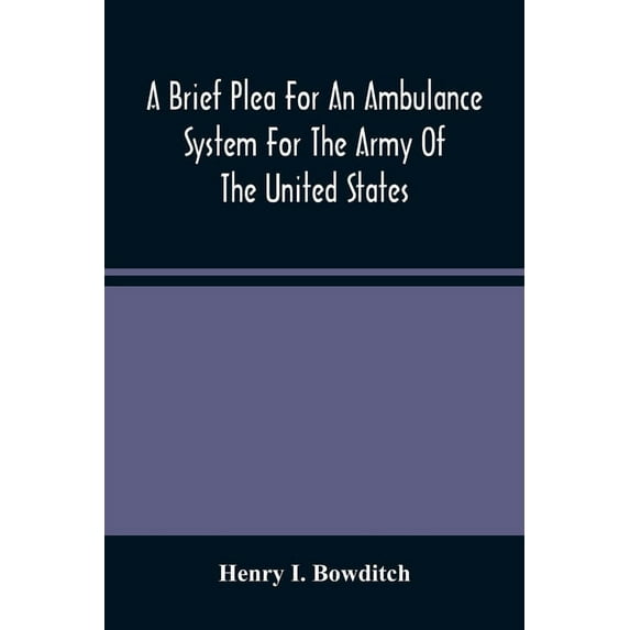 A Brief Plea For An Ambulance System For The Army Of The United States, As Drawn From The Extra Sufferings Of The Late L, (Paperback)