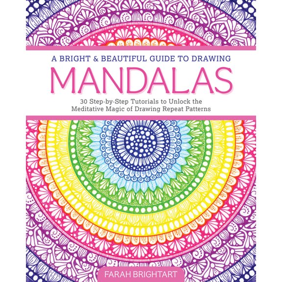 A Bright & Beautiful Guide to Drawing Mandalas: 30 Step-By-Step Tutorials to Unlock the Meditative Magic of Drawing Repe, (Paperback)