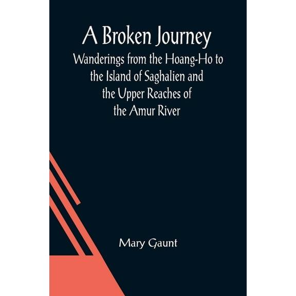 A Broken Journey; Wanderings from the Hoang-Ho to the Island of Saghalien and the Upper Reaches of the Amur River, (Paperback)
