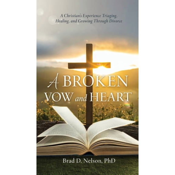 A Broken Vow and Heart: A Christian's Experience Triaging, Healing, and Growing Through Divorce, (Hardcover)