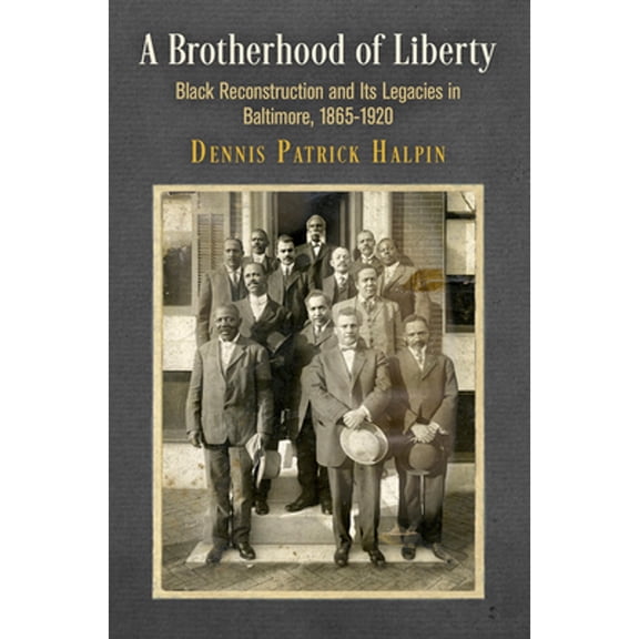 Pre-Owned A Brotherhood of Liberty: Black Reconstruction and Its Legacies in Baltimore, 1865-1920 (Hardcover) 0812251393 9780812251395