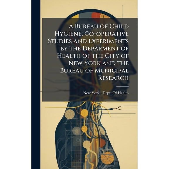 A Bureau of Child Hygiene; Co-operative Studies and Experiments by the Deparment of Health of the City of New York and t, (Hardcover)