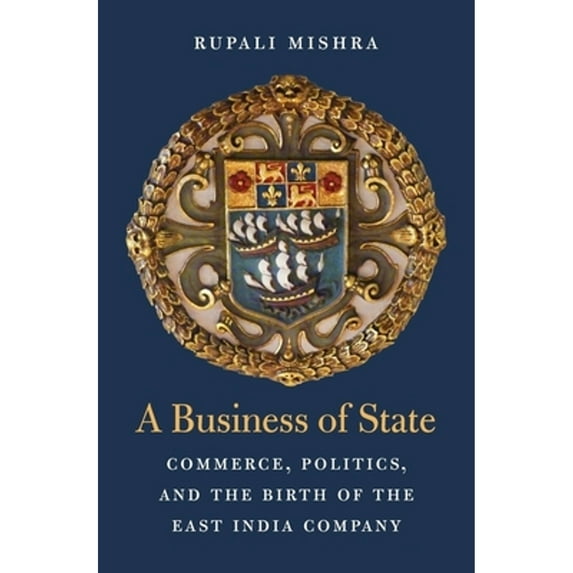 Pre-Owned A Business of State: Commerce, Politics, and the Birth of the East India Company (Hardcover 9780674984561) by Rupali Mishra