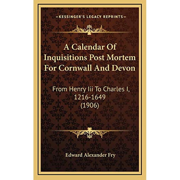 A Calendar Of Inquisitions Post Mortem For Cornwall And Devon: From Henry Iii To Charles I, 1216-1649 1906 Hardcover 1165286211 9781165286218 Fry, Edward Alexander