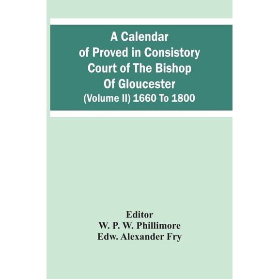 A Calendar Of Proved In Consistory Court Of The Bishop Of Gloucester (Volume Ii) 1660 To 1800, (Paperback)