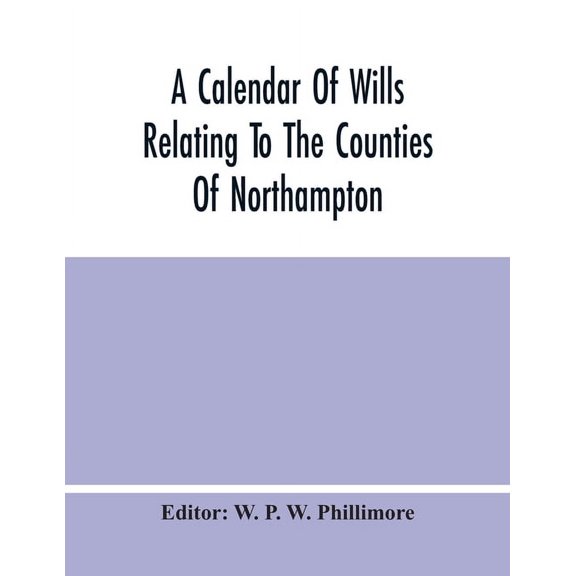 A Calendar Of Wills Relating To The Counties Of Northampton And Rutland Proved In The Court Of The Archdeacon Of Northam, (Paperback)