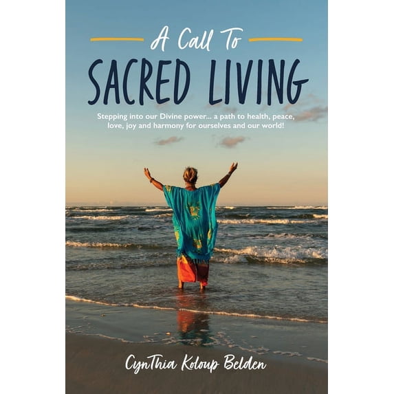 A Call To Sacred Living: Stepping into our Divine power... a path to health, peace, love, joy and harmony for ourselves , (Paperback)