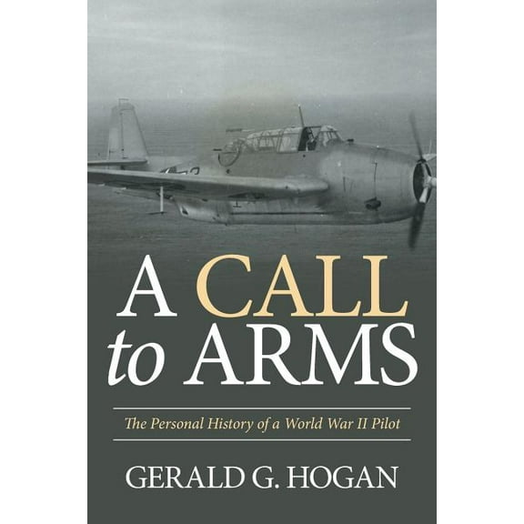A Call to Arms: The Personal History of a World War II Pilot (Paperback) by Gerald G Hogan