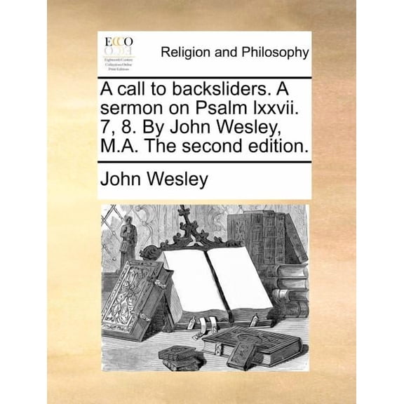 A Call to Backsliders. a Sermon on Psalm LXXVII. 7, 8. by John Wesley, M.A. the Second Edition.