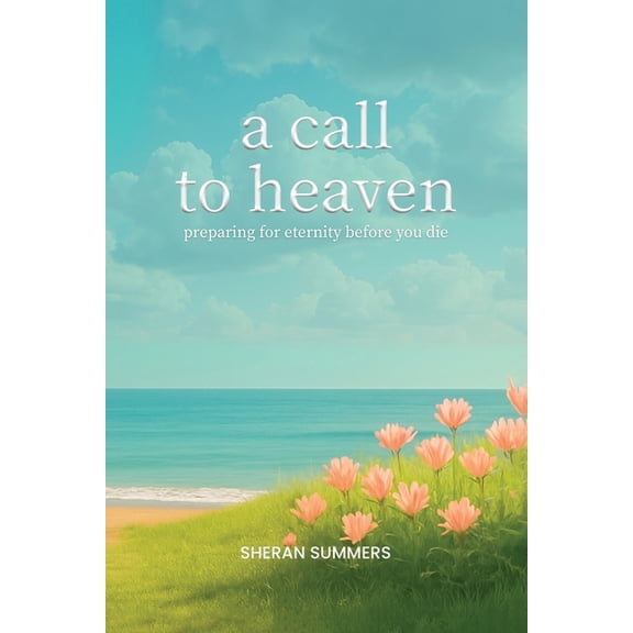 A Call to Heaven: Preparing for Eternity Before You Die, (Paperback)