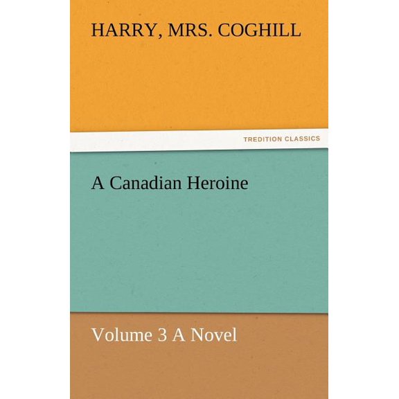 A Canadian Heroine, Volume 3 a Novel (Paperback)