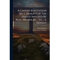 thumbnail image 1 of A Candid Refutation [by S. Henley] Of The Heresy Imputed By Ro.c. Nicholas ... To ... S. Henley (Paperback), 1 of 1
