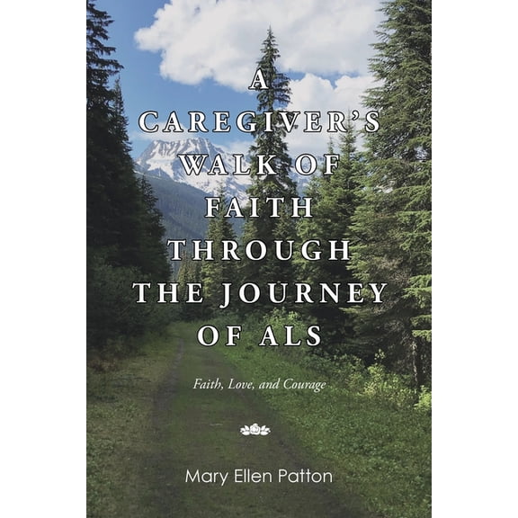 A Caregiver's Walk of Faith through the Journey of ALS: Faith, Love, and Courage, (Paperback)