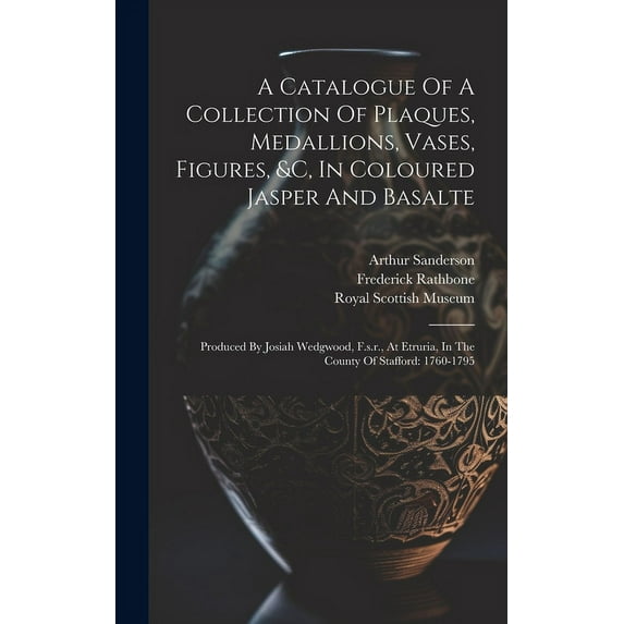 A Catalogue Of A Collection Of Plaques, Medallions, Vases, Figures, &c, In Coloured Jasper And Basalte (Hardcover)