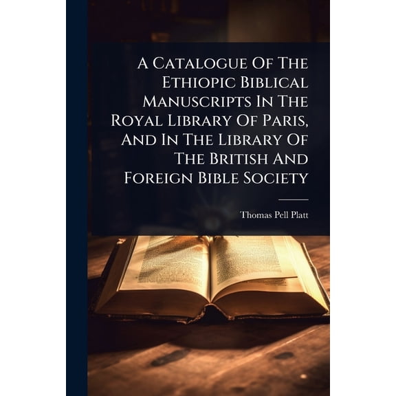 A Catalogue Of The Ethiopic Biblical Manuscripts In The Royal Library Of Paris, And In The Library Of The British And Fo, (Paperback)