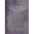 thumbnail image 1 of A Catalogue of Near Thirty Thousand Volumes of Curious and Rare Books (Paperback), 1 of 1
