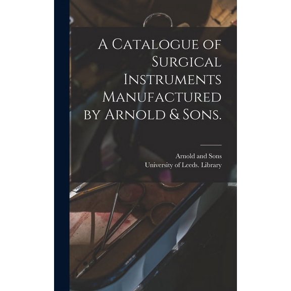 A Catalogue of Surgical Instruments Manufactured by Arnold & Sons. (Hardcover)