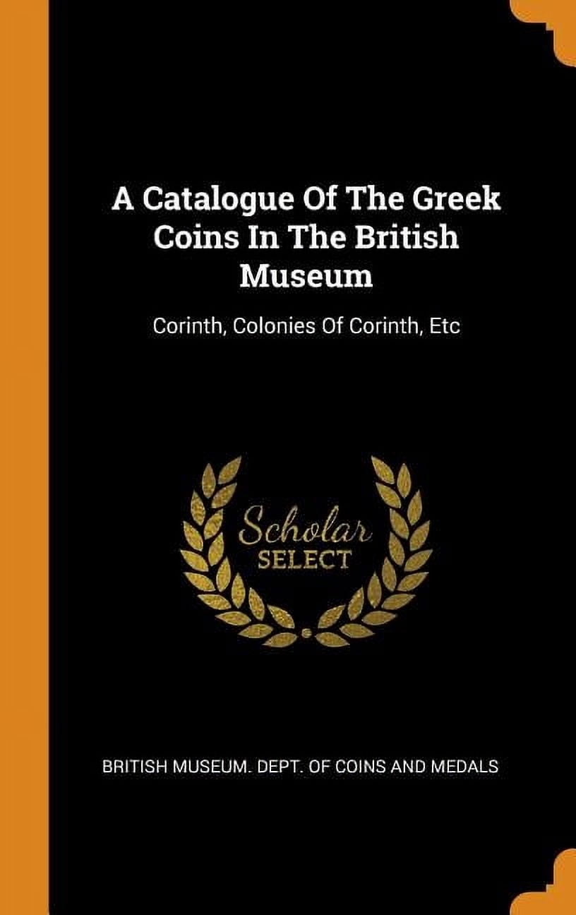 A Catalogue of the Greek Coins in the British Museum: Corinth, Colonies of Corinth, Etc Hardcover