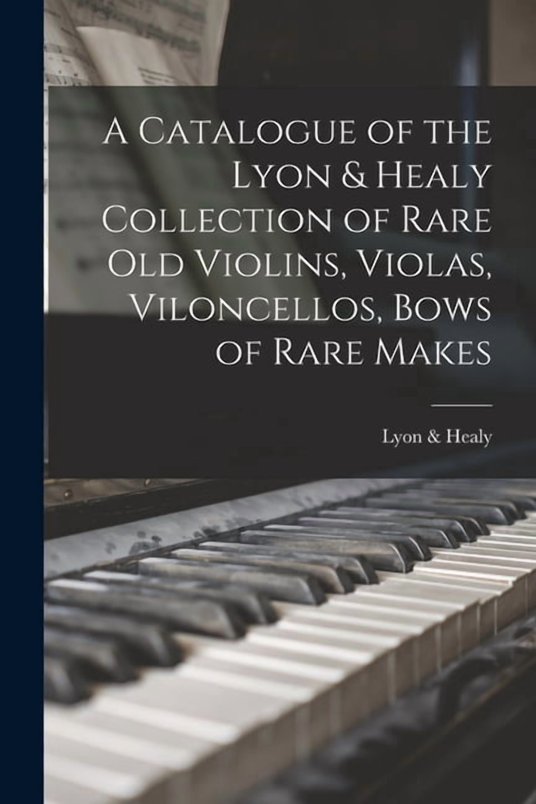 A Catalogue of the Lyon & Healy Collection of Rare Old Violins, Violas, Viloncellos, Bows of Rare Makes, (Paperback)