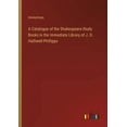 thumbnail image 1 of A Catalogue of the Shakespeare-Study Books in the Immediate Library of J. O. Halliwell-Phillipps, (Paperback), 1 of 1