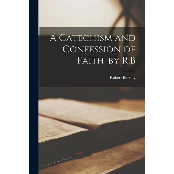 A Catechism and Confession of Faith, by R.B (Paperback)