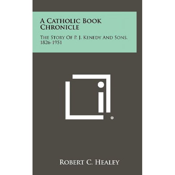 A Catholic Book Chronicle: The Story of P. J. Kenedy and Sons, 1826-1951 Hardcover 1258367815 9781258367817 Robert C. Healey