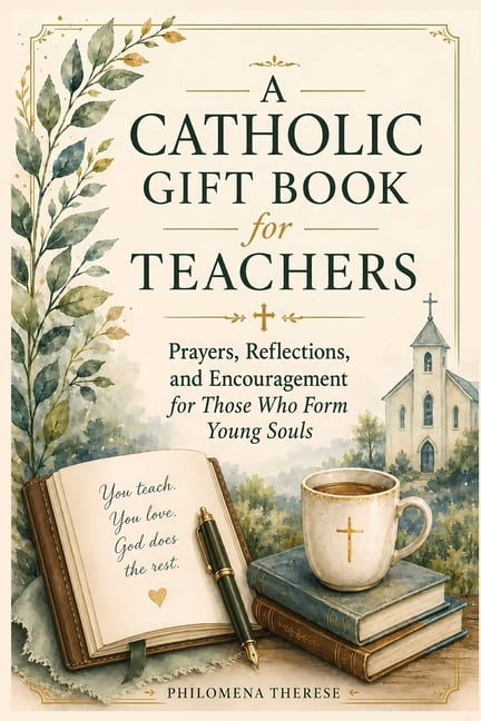 A Catholic GIft Book for Teachers: Prayers, Reflections, and Encouragement for Those Who Form Young Souls, (Paperback)