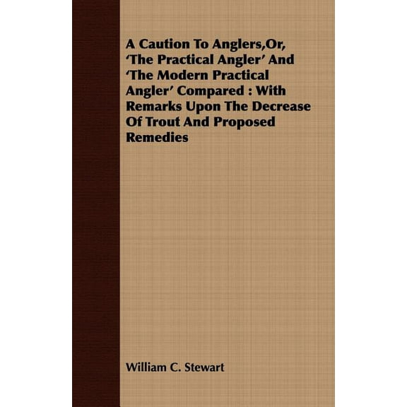 A Caution to Anglers, Or, 'The Practical Angler' and 'The Modern Practical Angler' Compared : With Remarks Upon the Decrease of Trout and Proposed Re (Paperback)