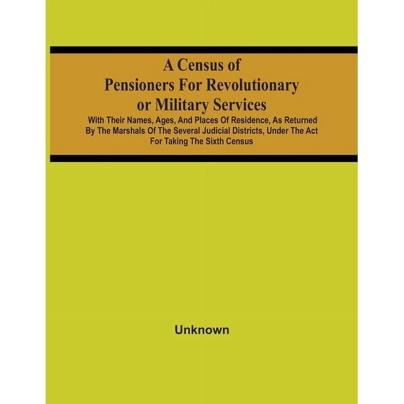 A Census Of Pensioners For Revolutionary Or Military Services: With Their Names, Ages, And Places Of Residence, As Retur, (Paperback)