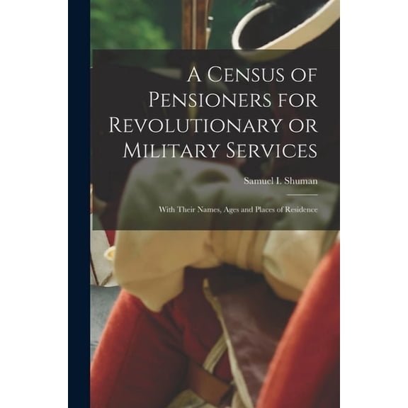 A Census of Pensioners for Revolutionary or Military Services; With Their Names, Ages and Places of Residence (Paperback)