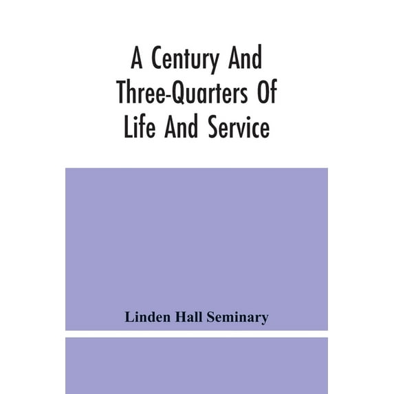 A Century And Three-Quarters Of Life And Service: Linden Hall Seminary, Lititz, Pennsylvania, 1746-1921, (Paperback)