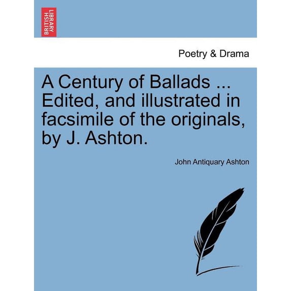 A Century of Ballads ... Edited, and Illustrated in Facsimile of the Originals, by J. Ashton. (Paperback)