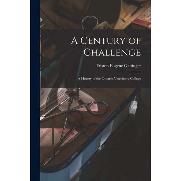 A Century of Challenge: a History of the Ontario Veterinary College Paperback 1014391822 9781014391827 Friston Eugene 1921- Gattinger